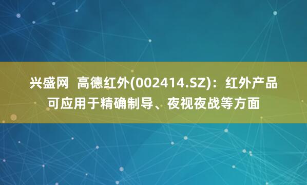 兴盛网  高德红外(002414.SZ)：红外产品可应用于精确制导、夜视夜战等方面