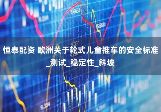 恒泰配资 欧洲关于轮式儿童推车的安全标准_测试_稳定性_斜坡