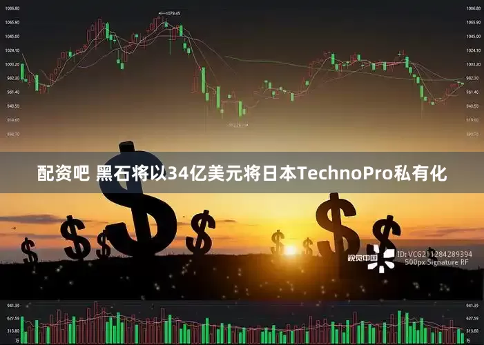 配资吧 黑石将以34亿美元将日本TechnoPro私有化