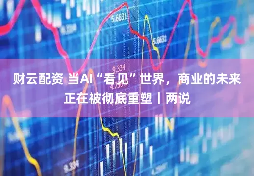 财云配资 当AI“看见”世界，商业的未来正在被彻底重塑丨两说