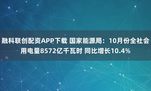 融科联创配资APP下载 国家能源局：10月份全社会用电量8572亿千瓦时 同比增长10.4%