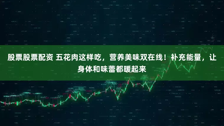 股票股票配资 五花肉这样吃，营养美味双在线！补充能量，让身体和味蕾都暖起来