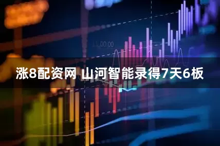 涨8配资网 山河智能录得7天6板