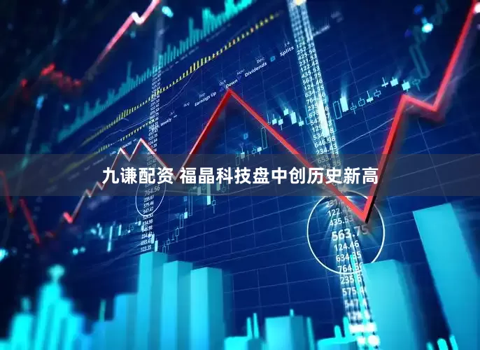 九谦配资 福晶科技盘中创历史新高